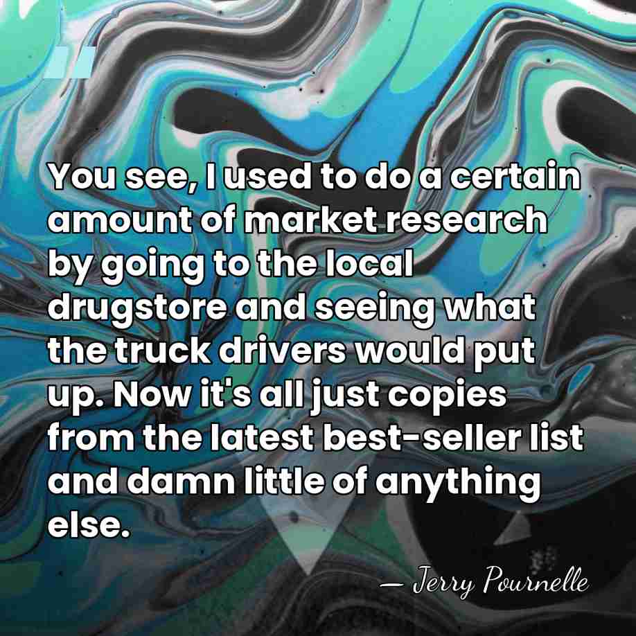 You see, I used to do a certain amount of market research&hellip; - Jerry Pournelle