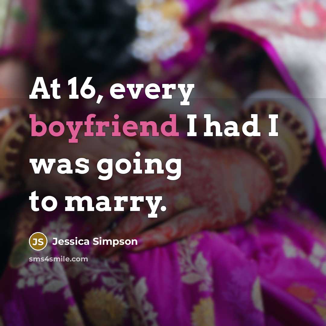 “At 16, every boyfriend I had I was going to…” quote by Jessica Simpson
