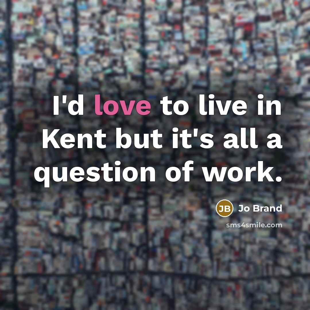 “I'd love to live in Kent but it's all a…” quote by Jo Brand