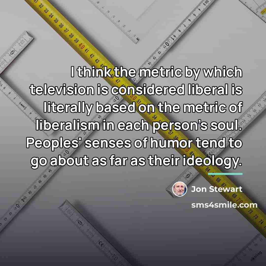 “I think the metric by which television is considered liberal…” quote by Jon Stewart