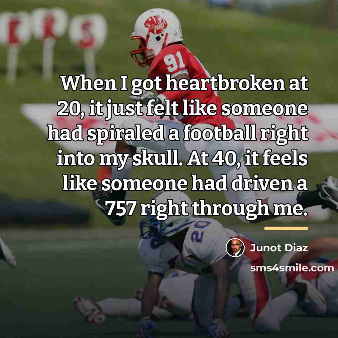 “When I got heartbroken at 20, it just felt like…” quote by Junot Diaz