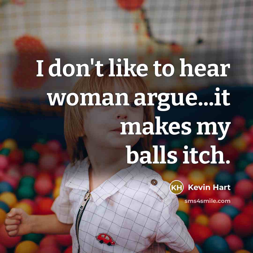 “I don't like to hear woman argue...it makes my balls itch.” quote by Kevin Hart