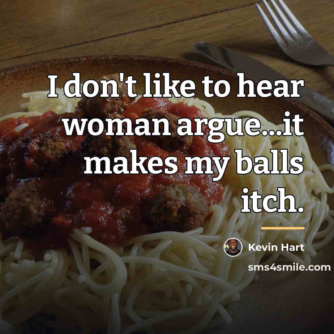 “I don't like to hear woman argue...it makes my balls…” quote by Kevin Hart