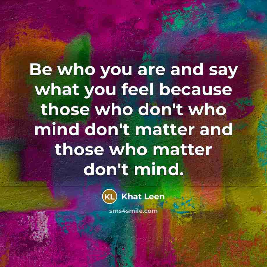 “Be who you are and say what you feel because…” quote by Khat Leen