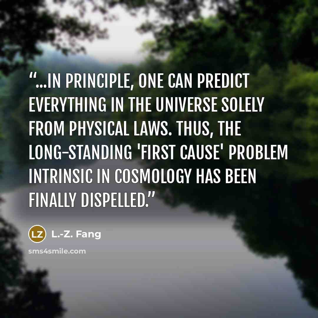 “...in principle, one can predict everything in the universe solely from physical laws. Thus, the long-standing 'first cause' problem intrinsic in cosmology has been finally dispelled.” quote by L.-Z. Fang