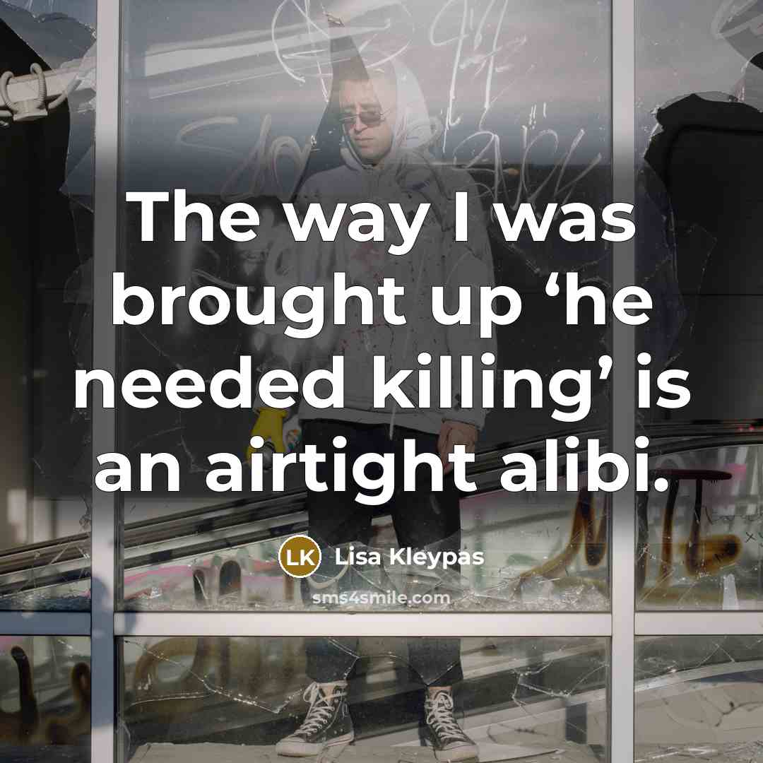 “The way I was brought up ‘he needed killing’ is an airtight alibi.” quote by Lisa Kleypas
