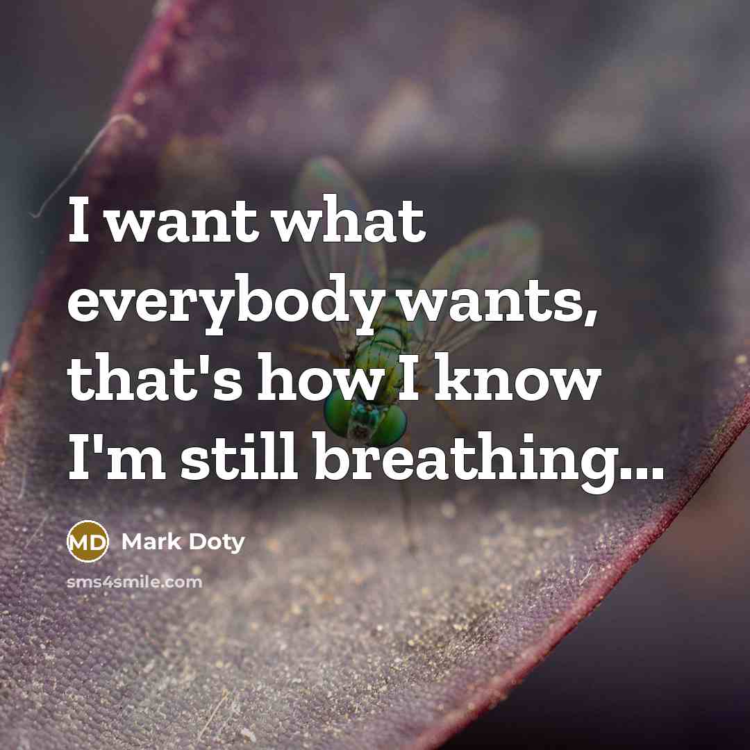 “I want what everybody wants, that's how I know I'm…” quote by Mark Doty