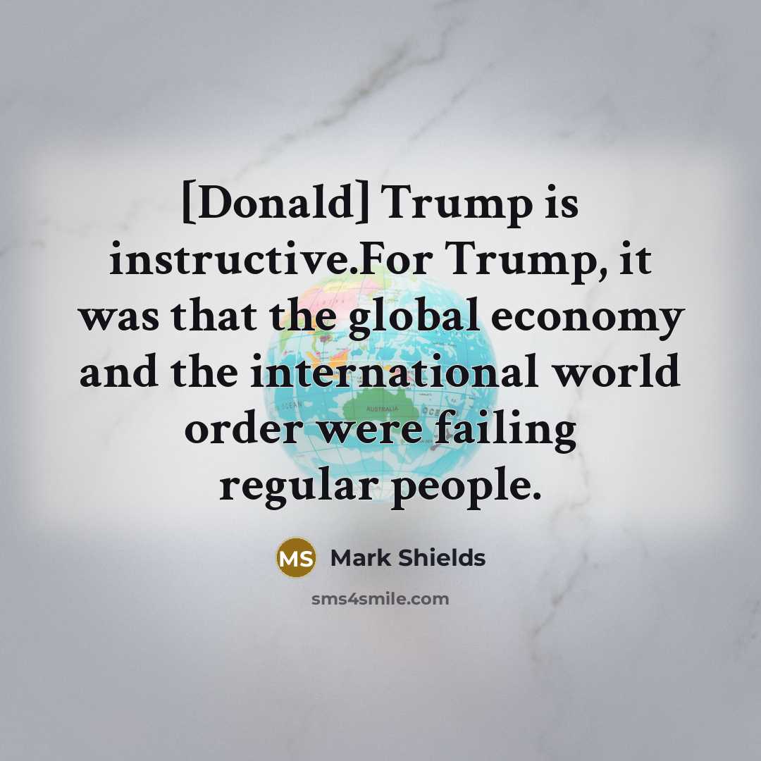 “[Donald] Trump is instructive.For Trump, it was that the global…” quote by Mark Shields