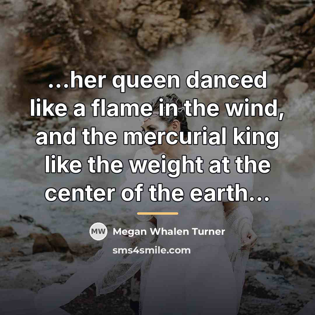 “...her queen danced like a flame in the wind, and…” quote by Megan Whalen Turner