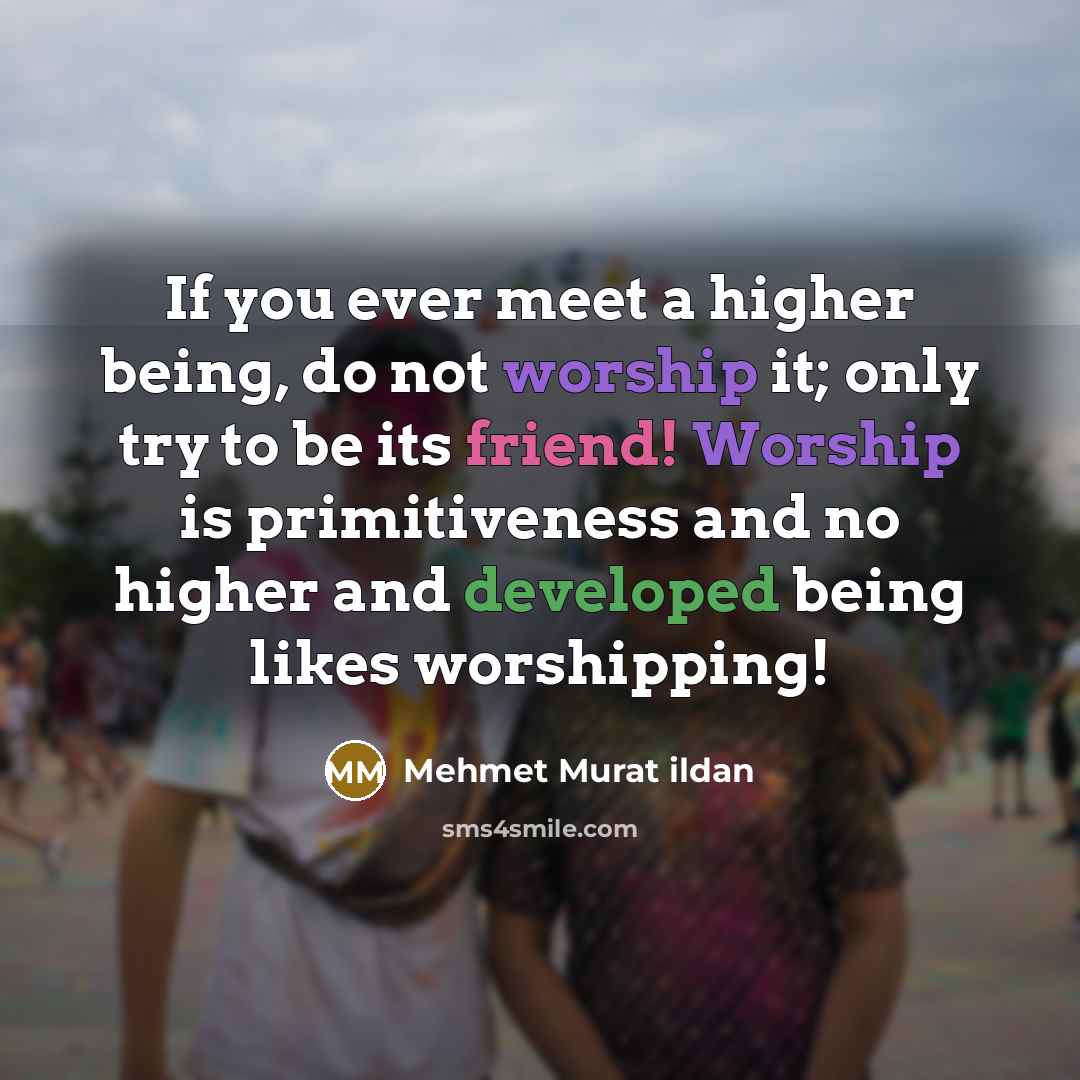 “If you ever meet a higher being, do not worship…” quote by Mehmet Murat Ildan