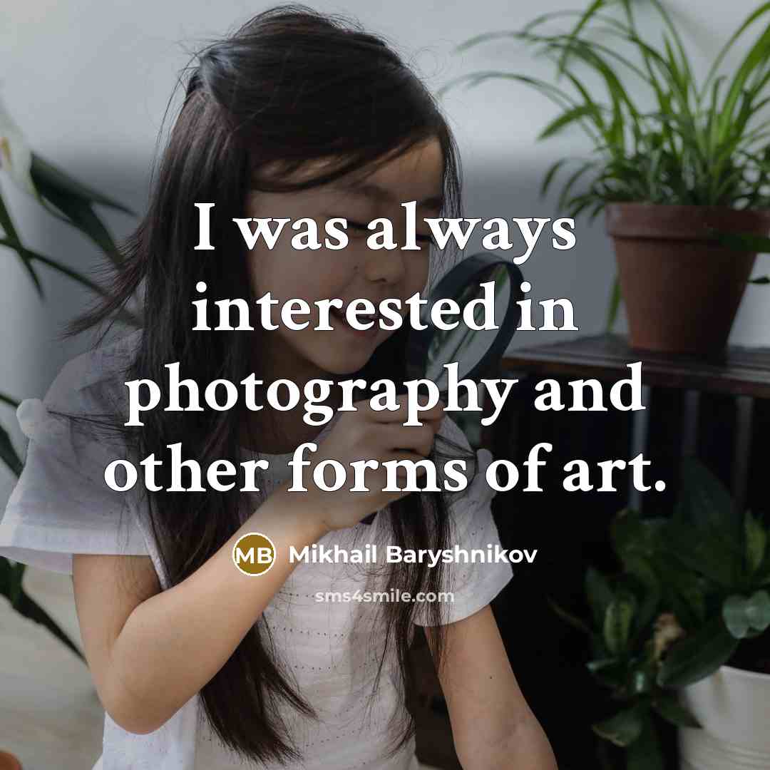“I was always interested in photography and other forms of…” quote by Mikhail Baryshnikov