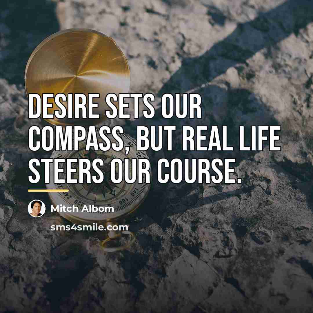 “Desire sets our compass, but real life steers our course.…” quote by Mitch Albom