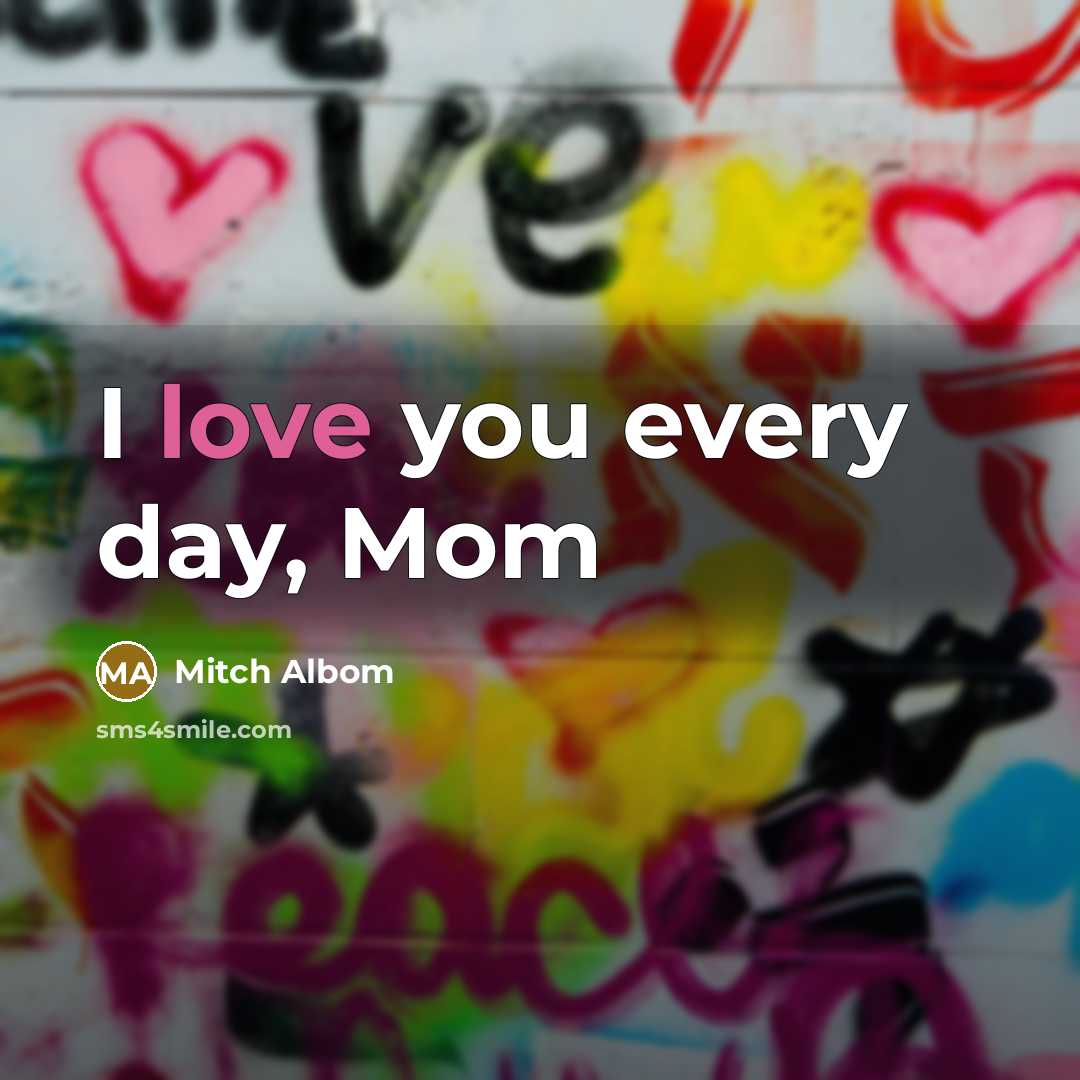“I love you every day, Mom…” quote by Mitch Albom