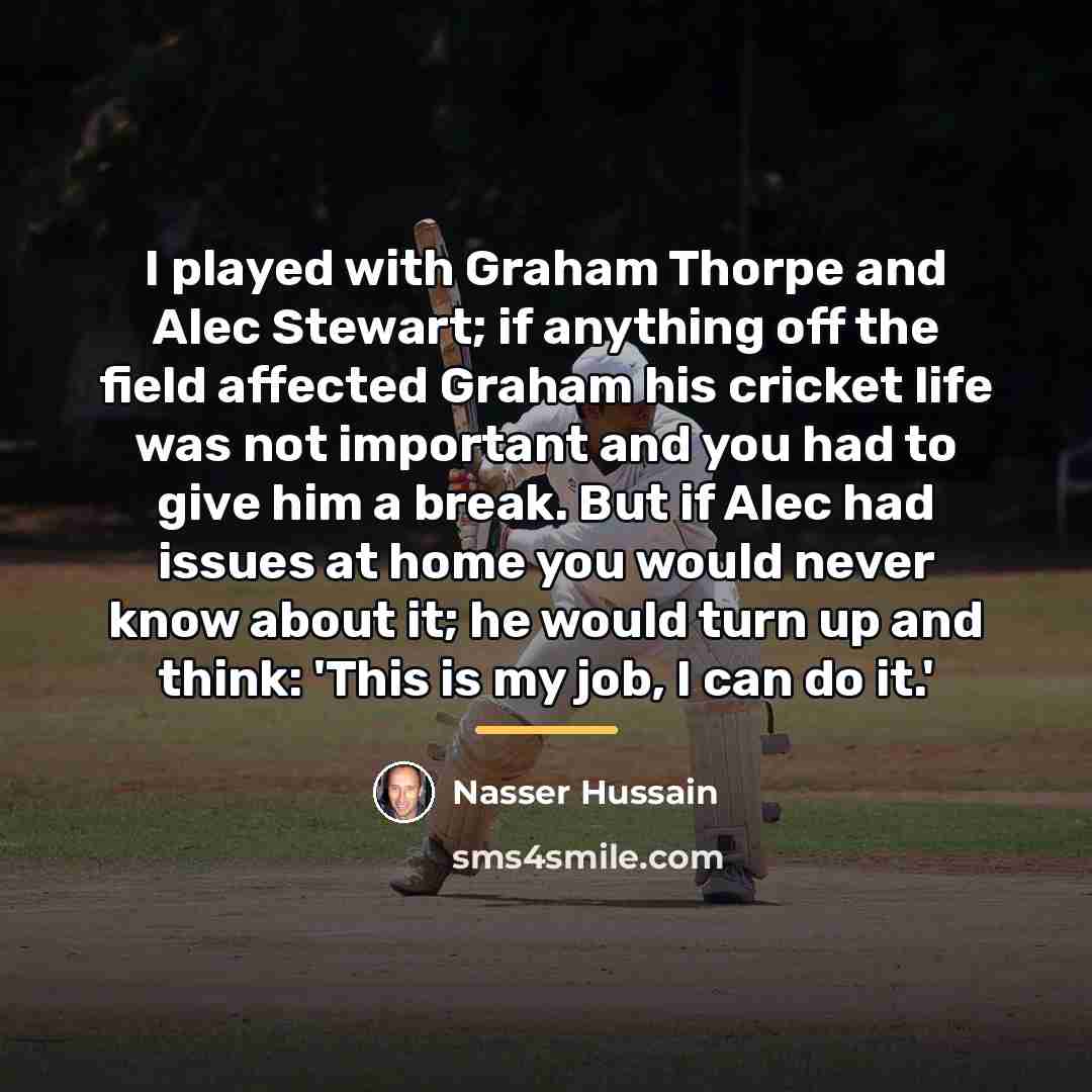 “I played with Graham Thorpe and Alec Stewart; if anything…” quote by Nasser Hussain