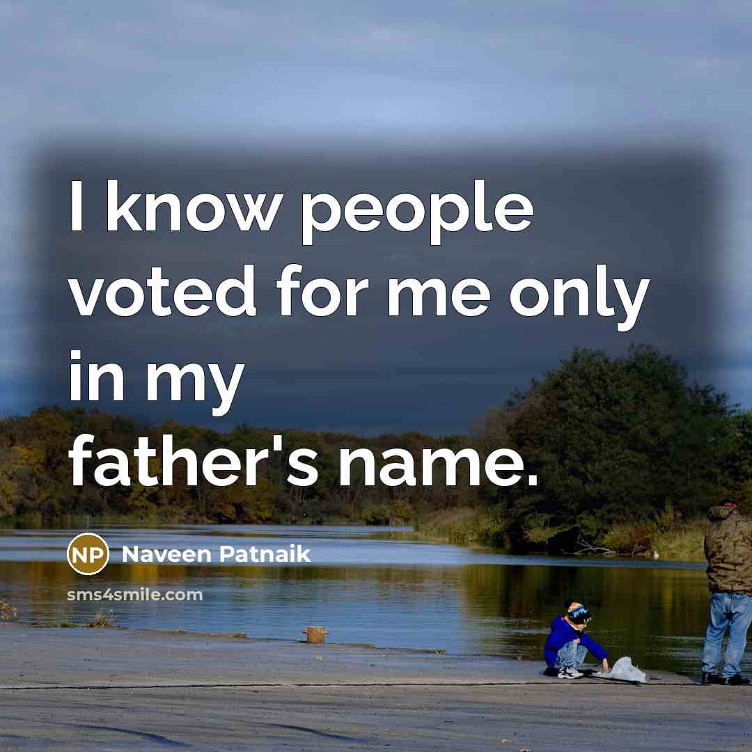 “I know people voted for me only in my father's…” quote by Naveen Patnaik