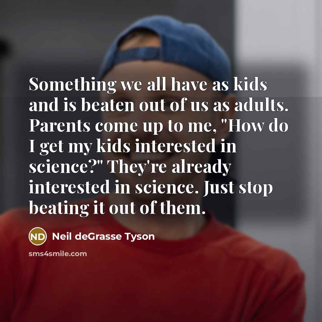 “Something we all have as kids and is beaten out…” quote by Neil deGrasse Tyson