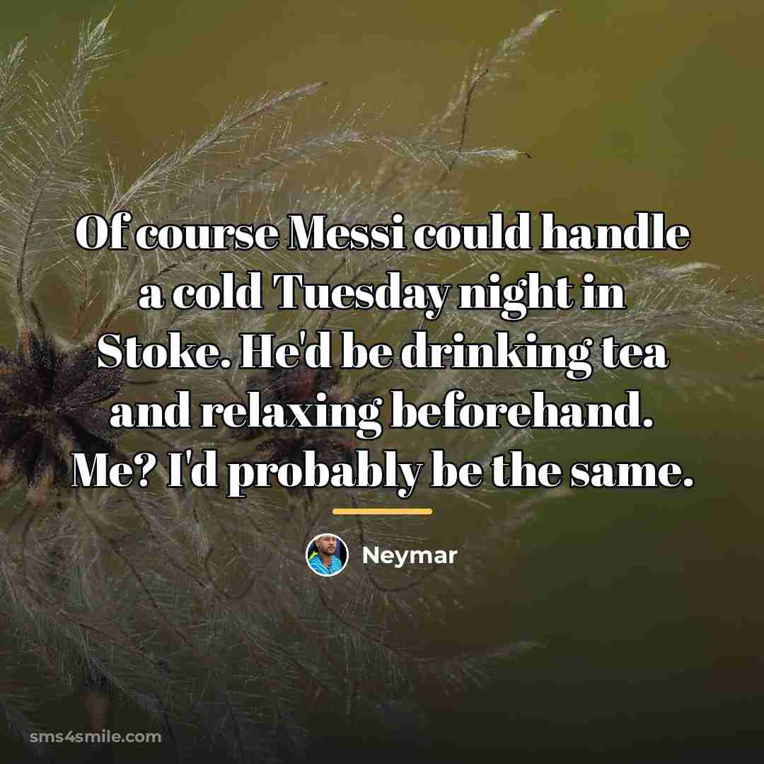 “Of course Messi could handle a cold Tuesday night in…” quote by Neymar