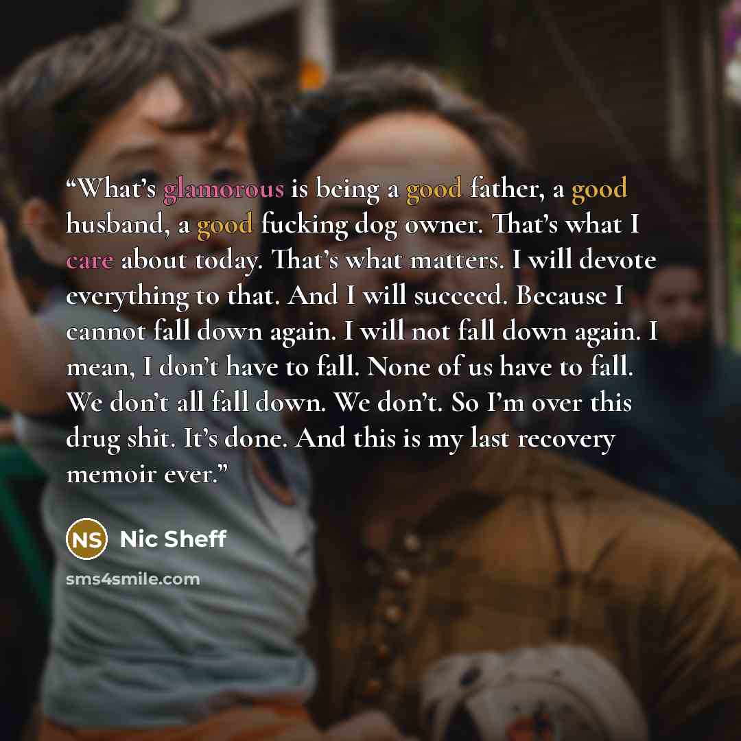 “What’s glamorous is being a good father, a good husband, a good fucking dog owner. That’s what I care about today. That’s what matters. I will devote everything to that. And I will succeed. Because I cannot fall down again. I will not fall down again. I mean, I don’t have to fall. None of us have…” quote by Nic Sheff