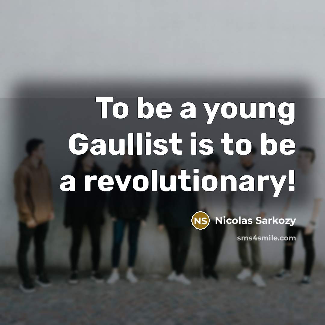“To be a young Gaullist is to be a revolutionary!…” quote by Nicolas Sarkozy