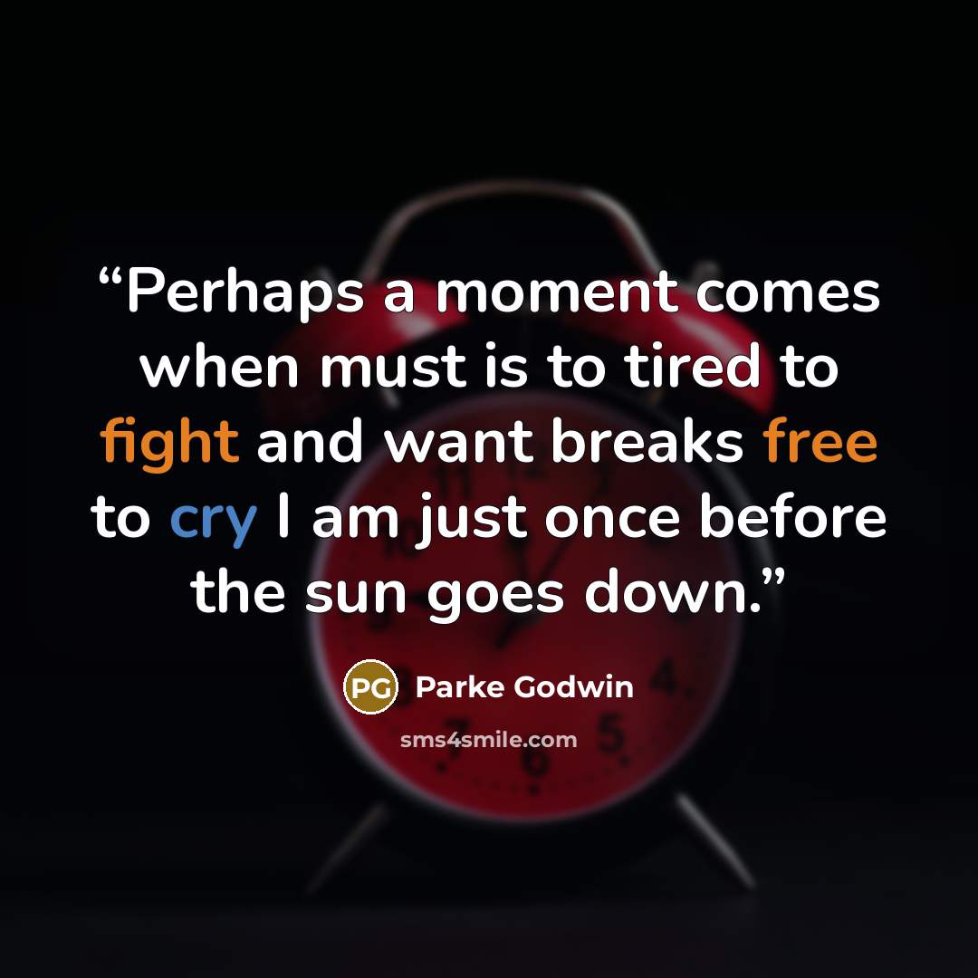 “Perhaps a moment comes when must is to tired to fight and want breaks free to cry I am just once before the sun goes down.” quote by Parke Godwin
