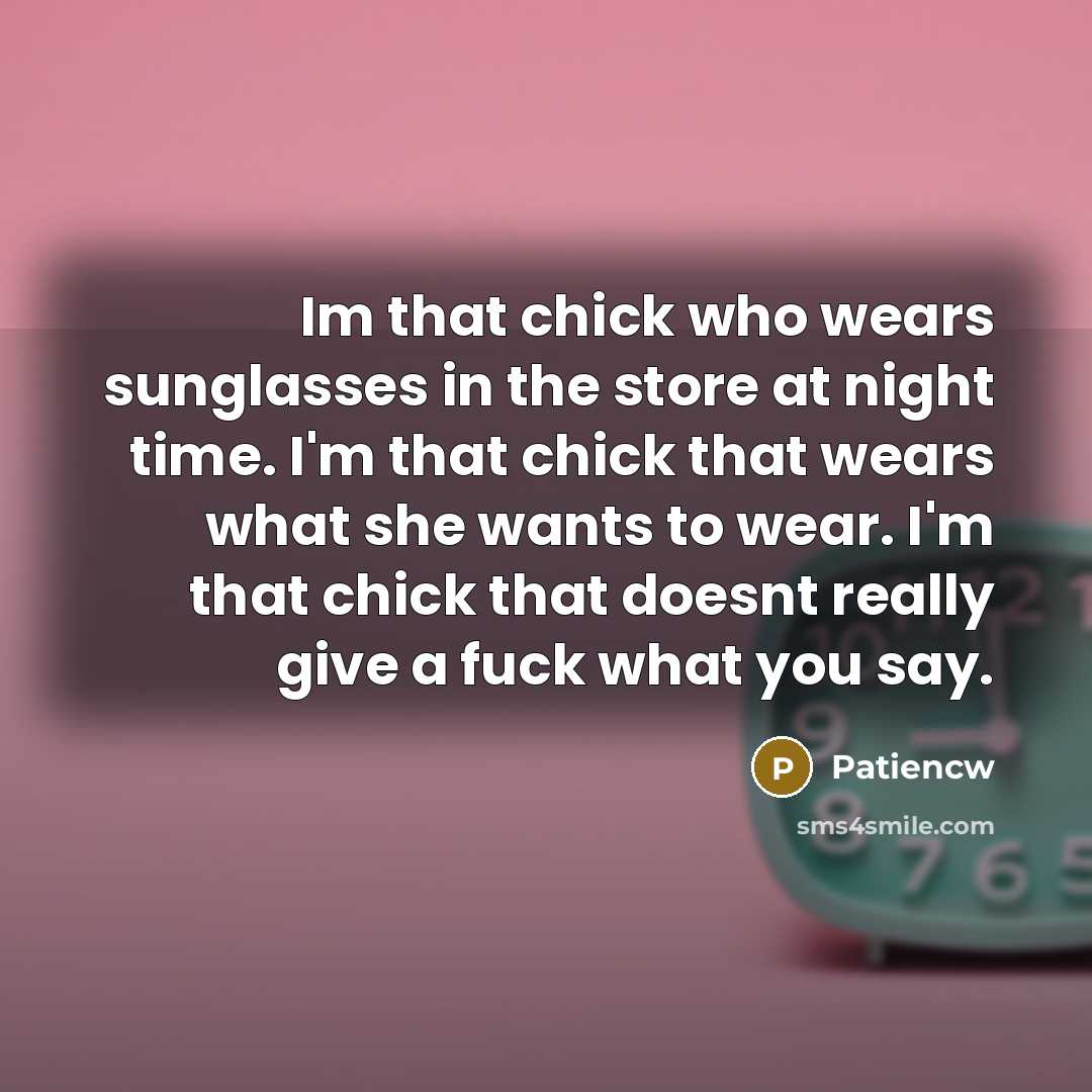 “Im that chick who wears sunglasses in the store at night time. I'm that chick that wears what she wants to wear. I'm that chick that doesnt really give a fuck what you say.” quote by Patiencw