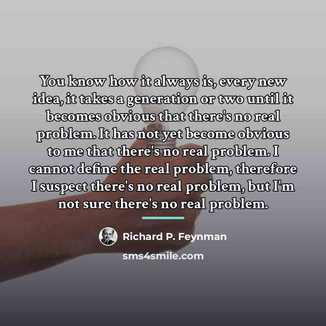 “You know how it always is, every new idea, it…” quote by Richard P. Feynman