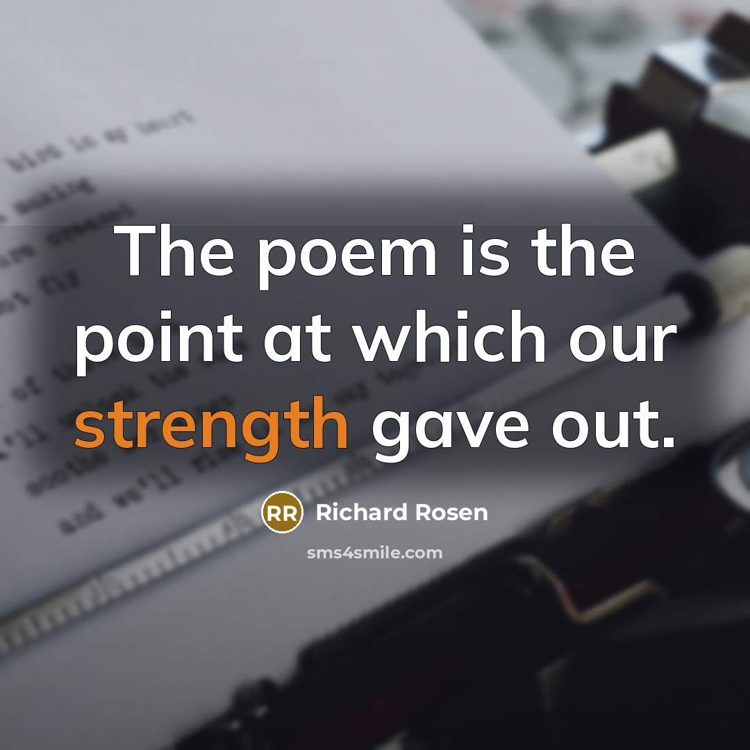 “The poem is the point at which our strength gave…” quote by Richard Rosen