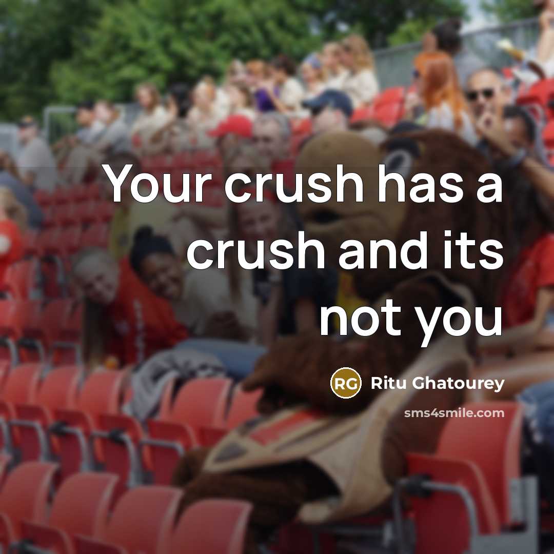 “Your crush has a crush and its not you” quote by Ritu Ghatourey