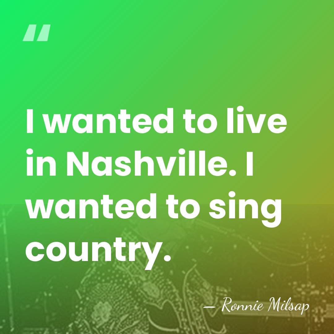 I wanted to live in Nashville. I wanted to sing country. - Ronnie Milsap