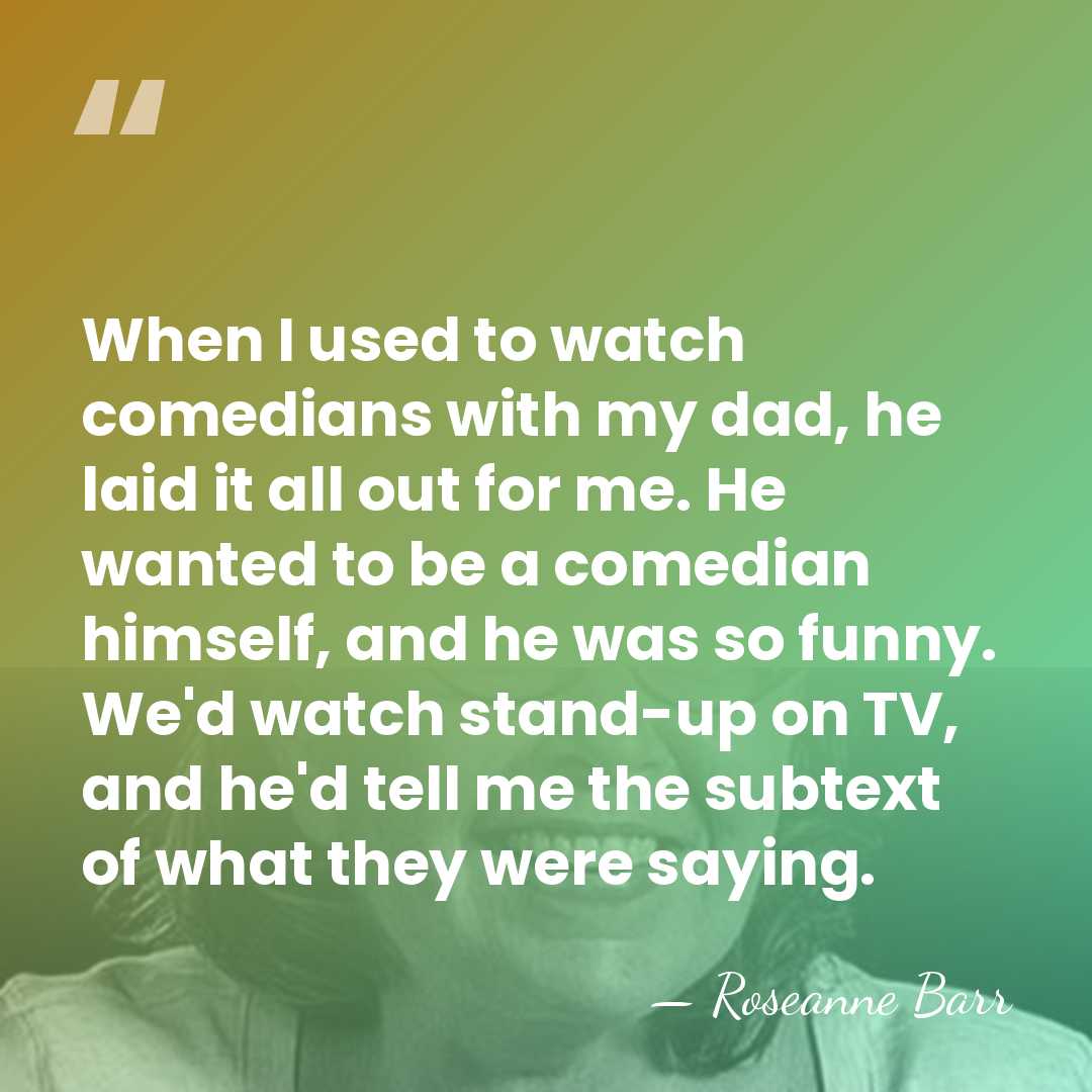 When I used to watch comedians with my dad, he laid it&hellip; - Roseanne Barr