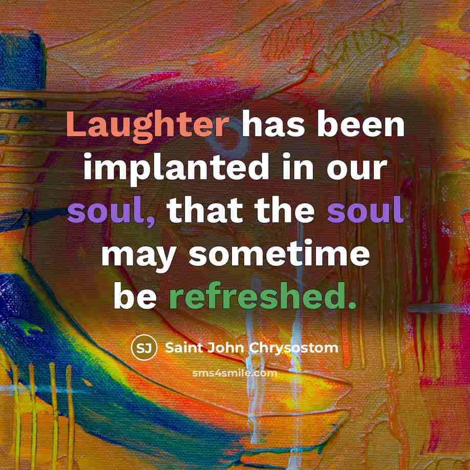 “Laughter has been implanted in our soul, that the soul may sometime be refreshed.” quote by Saint John Chrysostom
