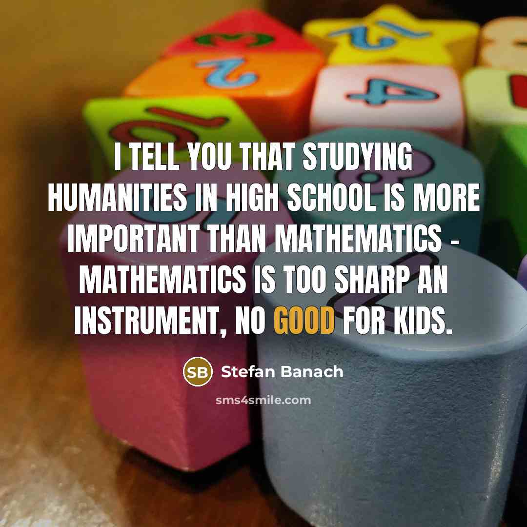 “I tell you that studying humanities in high school is…” quote by Stefan Banach