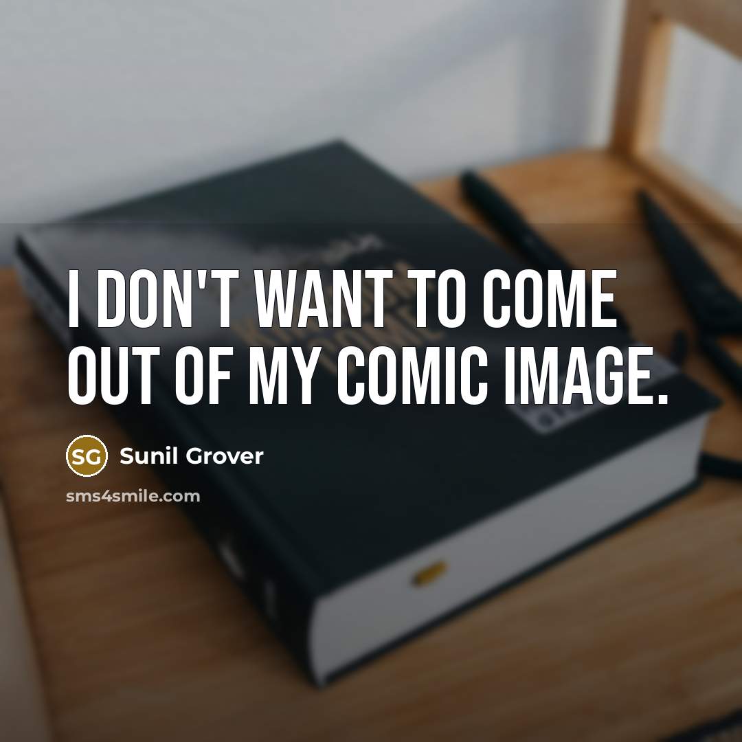 “I don't want to come out of my comic image.…” quote by Sunil Grover