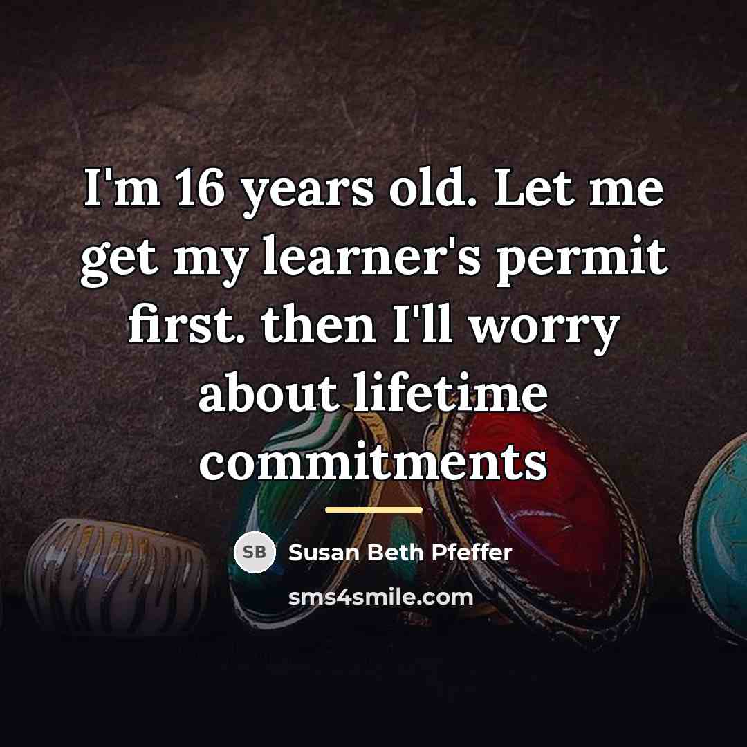 “I'm 16 years old. Let me get my learner's permit…” quote by Susan Beth Pfeffer