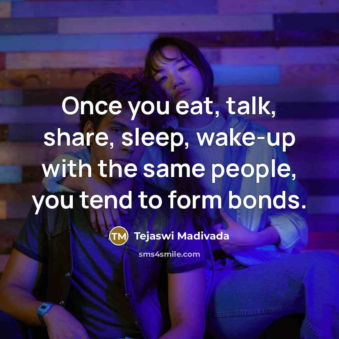 “Once you eat, talk, share, sleep, wake-up with the same…” quote by Tejaswi Madivada