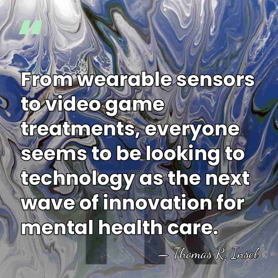 From wearable sensors to video game treatments, everyone seems to be looking&hellip; - Thomas R. Insel