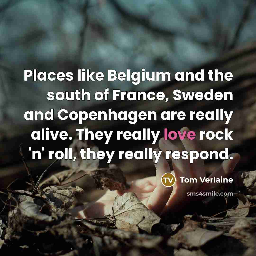 “Places like Belgium and the south of France, Sweden and…” quote by Tom Verlaine