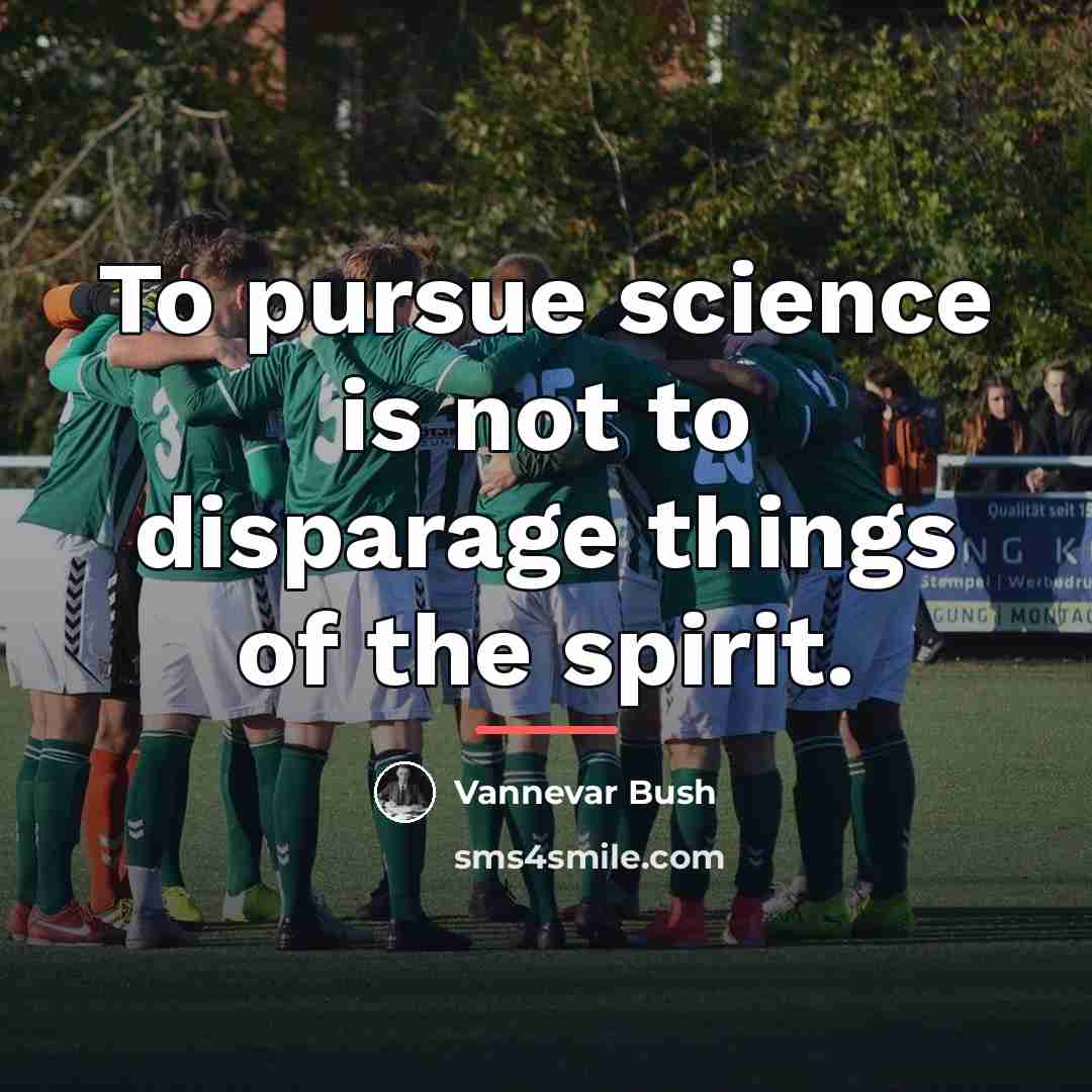 “To pursue science is not to disparage things of the…” quote by Vannevar Bush