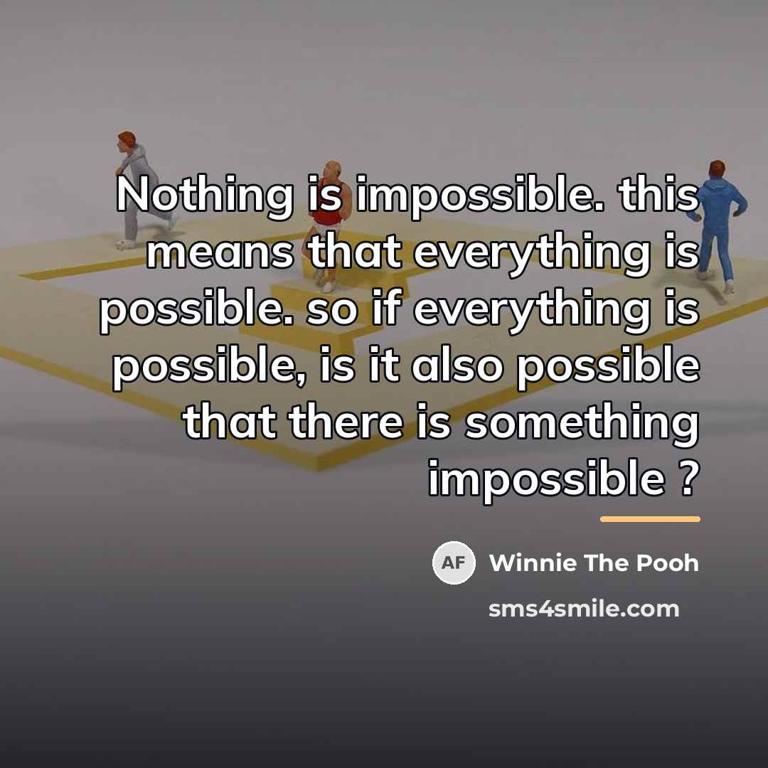 “Nothing is impossible. this means that everything is possible. so…” quote by Winnie The Pooh