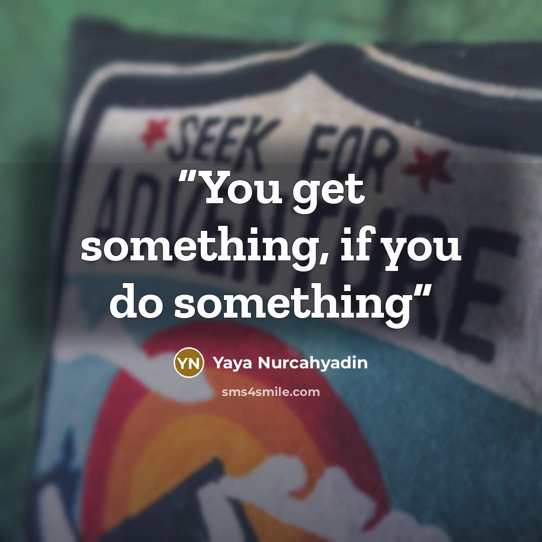 “You get something, if you do something” quote by Yaya Nurcahyadin