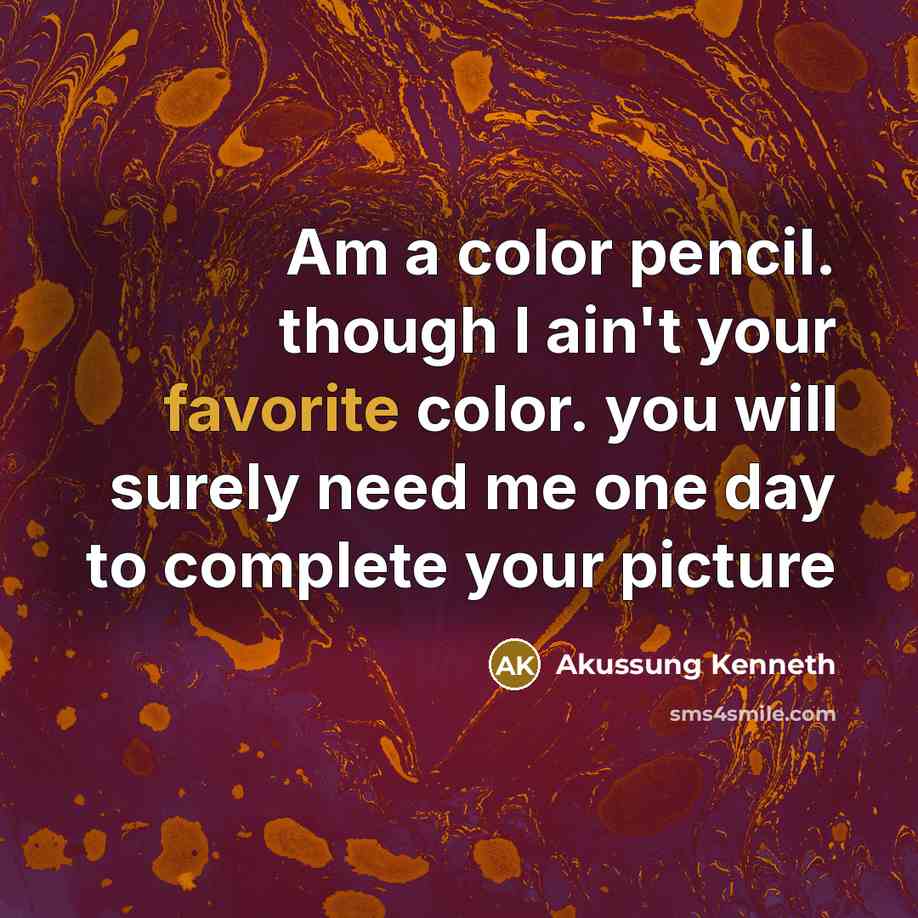 “Am a color pencil. though I ain't your favorite color. you will surely need me one day to complete your picture” quote by Akussung Kenneth
