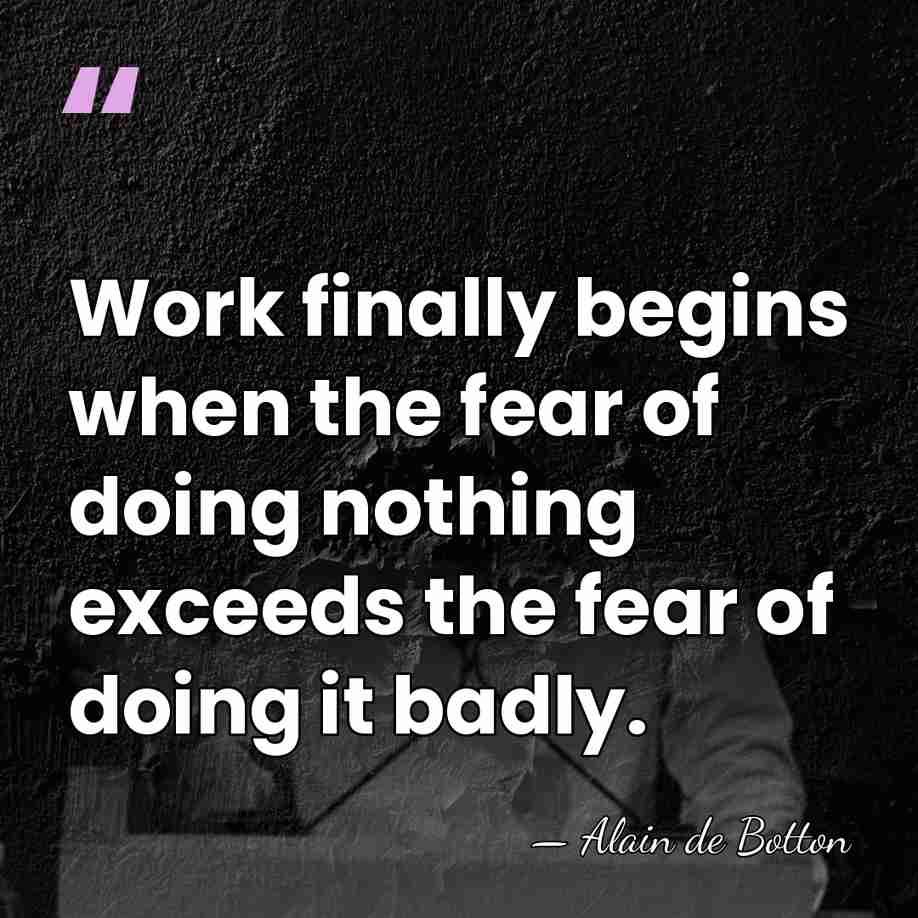 Work finally begins when the fear of doing nothing exceeds the fear&hellip; - Alain de Botton