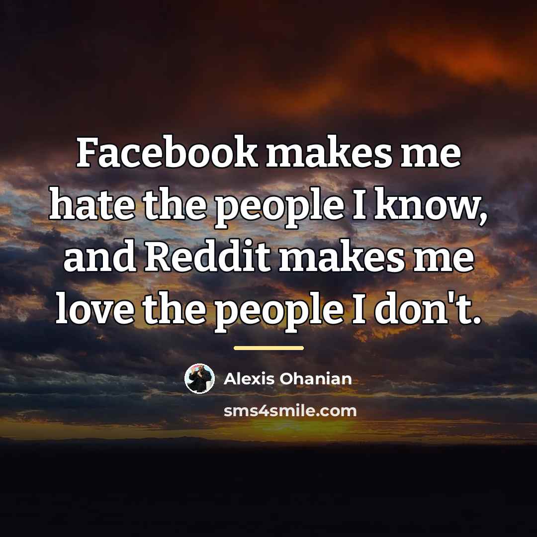 “Facebook makes me hate the people I know, and Reddit…” quote by Alexis Ohanian