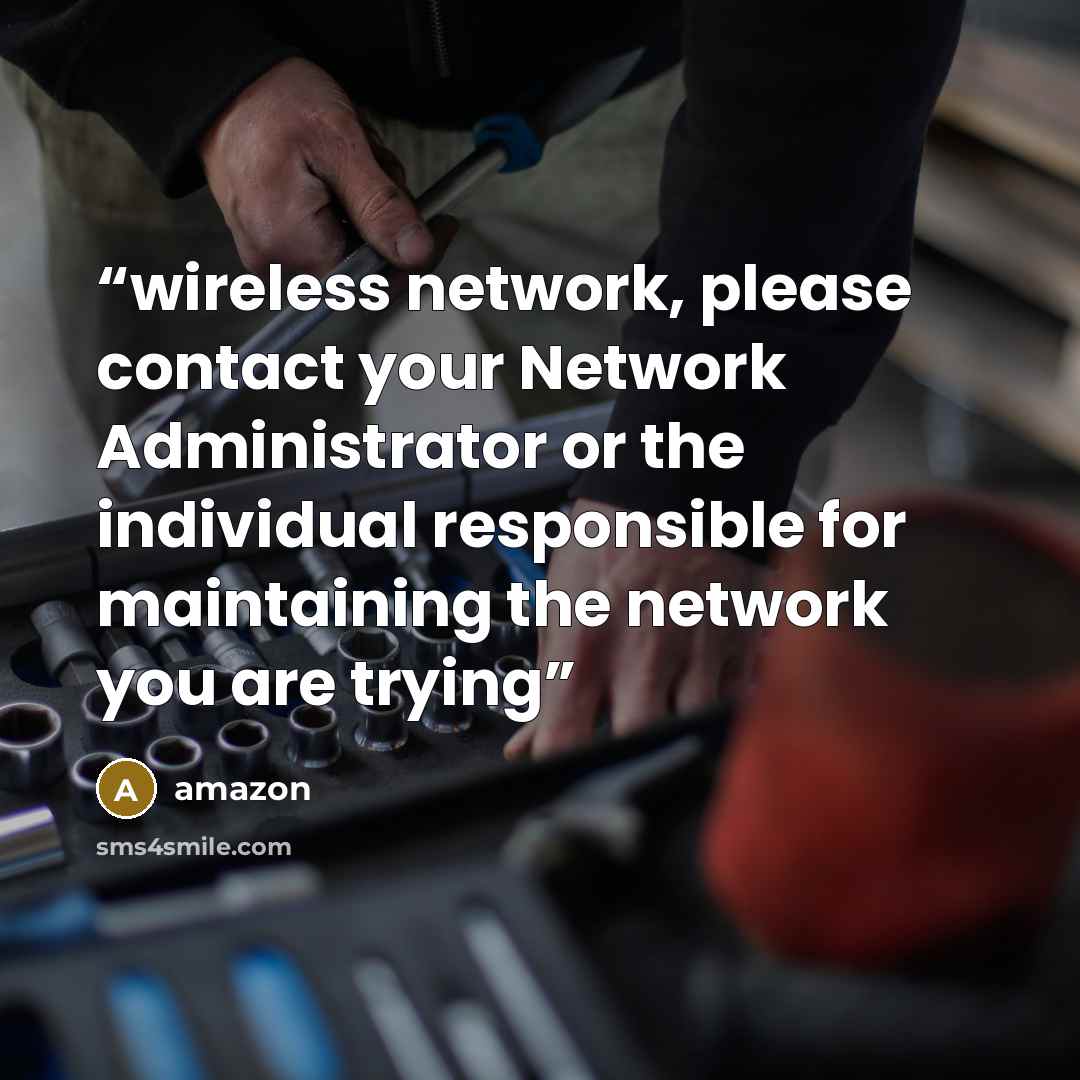 “wireless network, please contact your Network Administrator or the individual responsible for maintaining the network you are trying” quote by Amazon