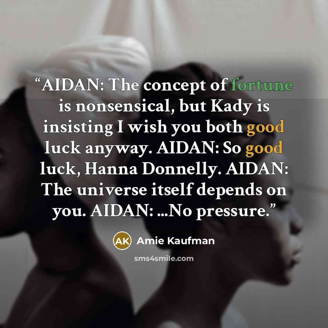 “AIDAN: The concept of fortune is nonsensical, but Kady is insisting I wish you both good luck anyway. AIDAN: So good luck, Hanna Donnelly. AIDAN: The universe itself depends on you. AIDAN: ...No pressure.” quote by Amie Kaufman