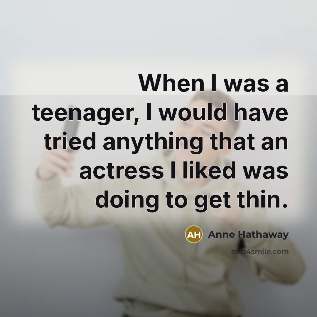 “When I was a teenager, I would have tried anything…” quote by Anne Hathaway