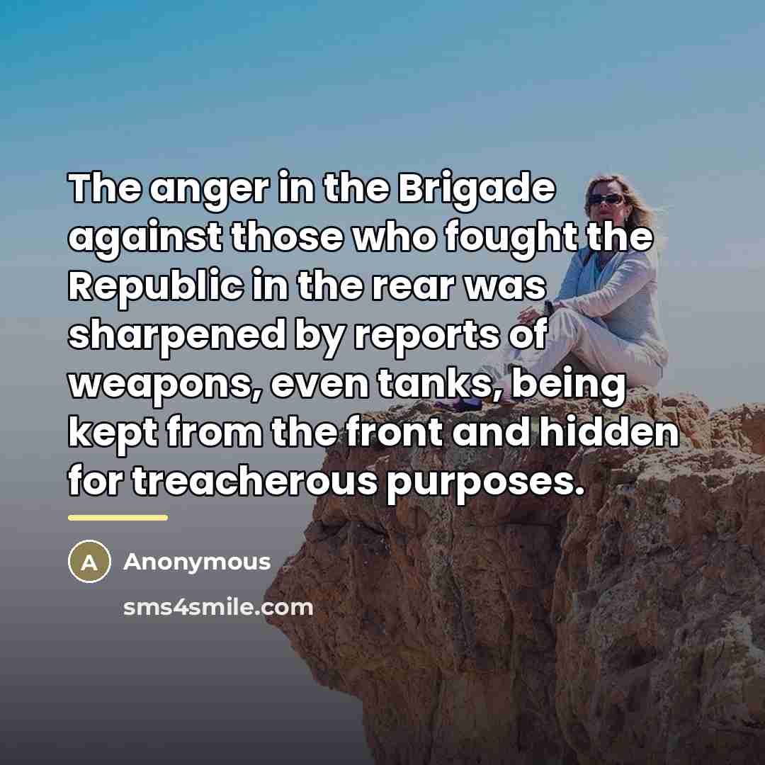 “The anger in the Brigade against those who fought the…” quote by Anonymous