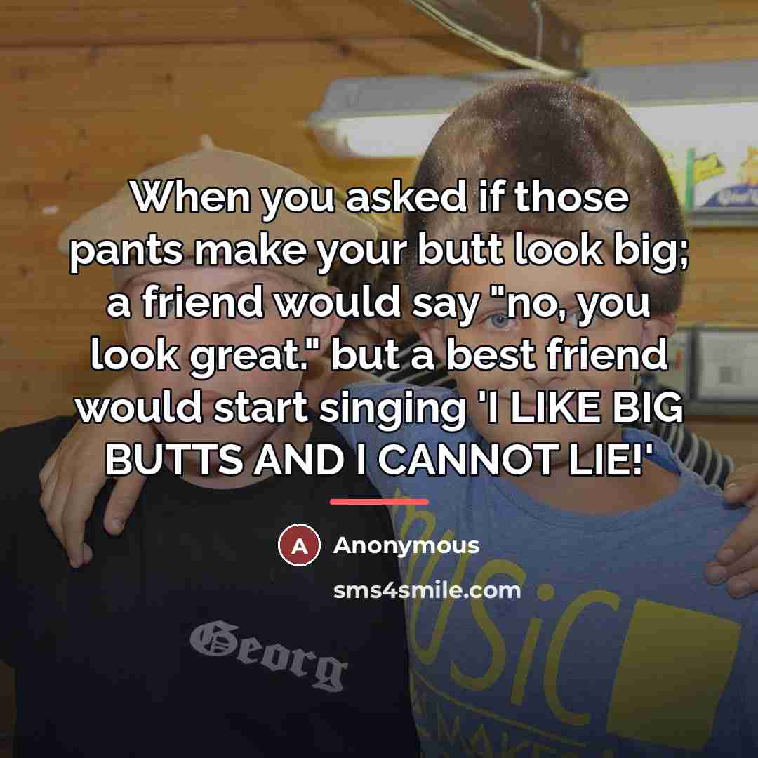 “When you asked if those pants make your butt look…” quote by Anonymous