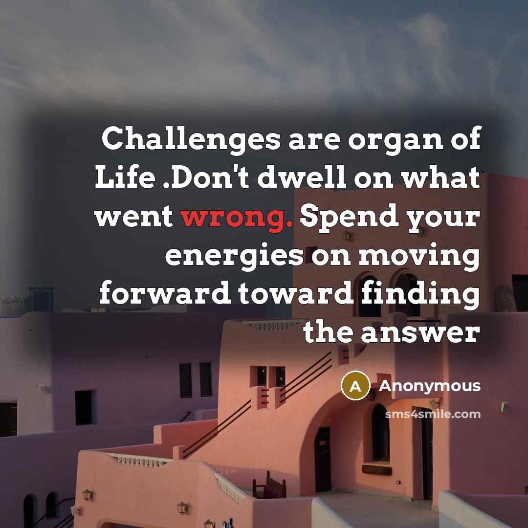 “Challenges are organ of Life .Don't dwell on what went…” quote by Anonymous