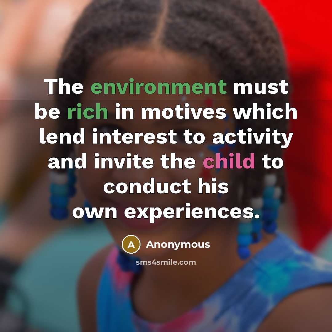 “The environment must be rich in motives which lend interest to activity and invite the child to conduct his own experiences.” quote by Anonymous